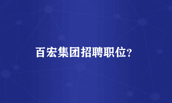 百宏集团招聘职位？