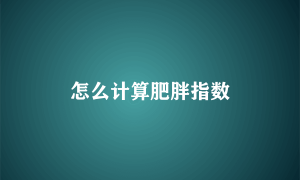 怎么计算肥胖指数