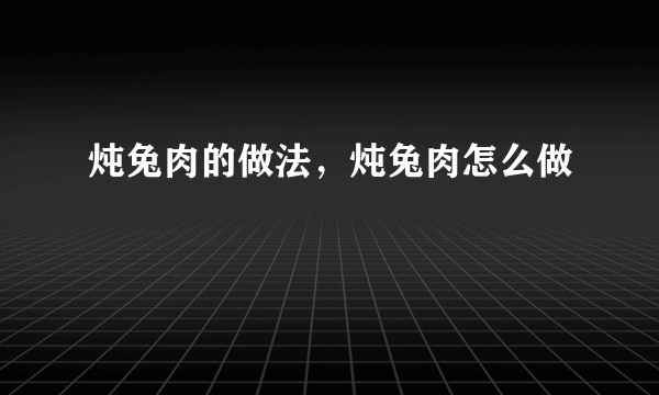 炖兔肉的做法，炖兔肉怎么做