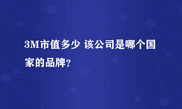 3M市值多少 该公司是哪个国家的品牌？