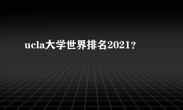 ucla大学世界排名2021？