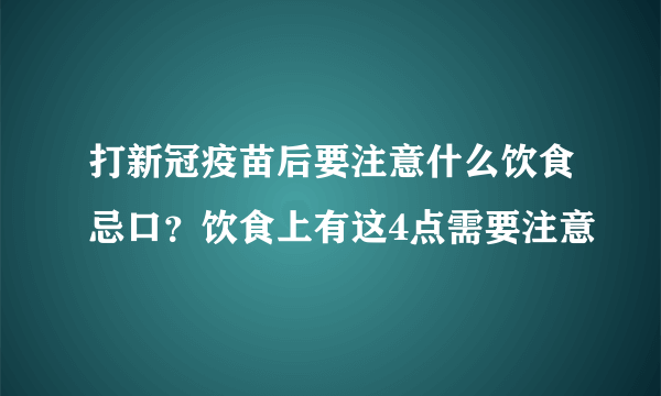 打新冠疫苗后要注意什么饮食忌口？饮食上有这4点需要注意