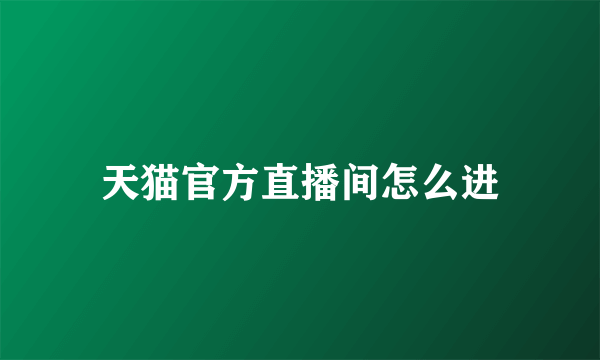 天猫官方直播间怎么进