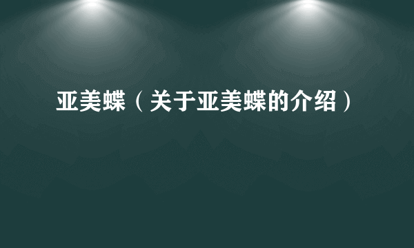 亚美蝶（关于亚美蝶的介绍）