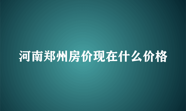 河南郑州房价现在什么价格
