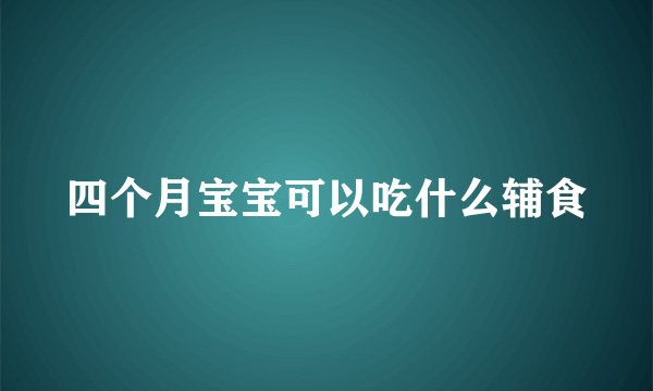 四个月宝宝可以吃什么辅食