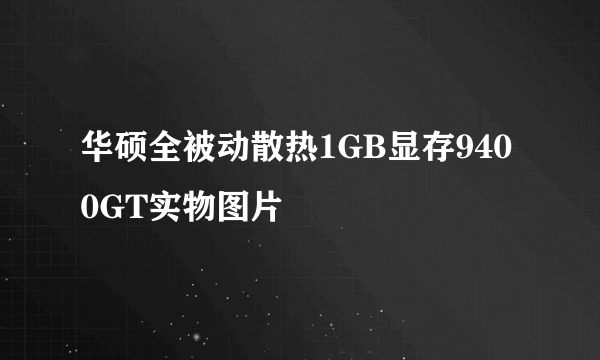 华硕全被动散热1GB显存9400GT实物图片