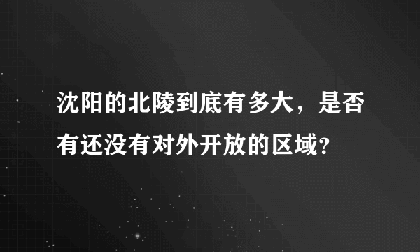 沈阳的北陵到底有多大，是否有还没有对外开放的区域？