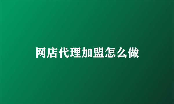 网店代理加盟怎么做