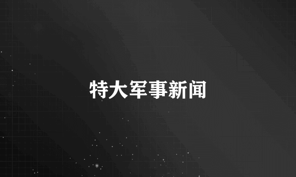 特大军事新闻