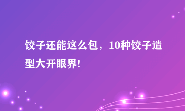 饺子还能这么包，10种饺子造型大开眼界!
