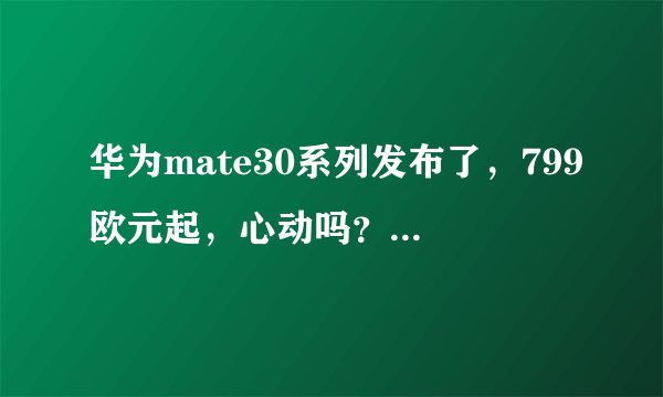 华为mate30系列发布了，799欧元起，心动吗？你会买吗？