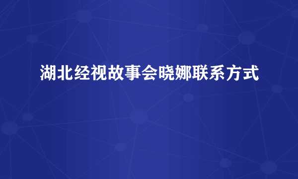 湖北经视故事会晓娜联系方式