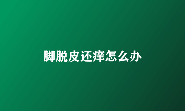 脚脱皮还痒怎么办