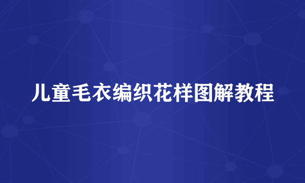 儿童毛衣编织花样图解教程