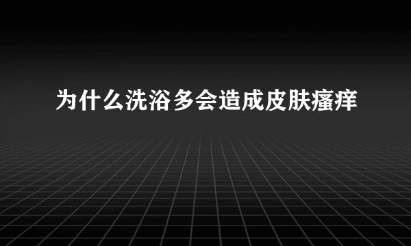 为什么洗浴多会造成皮肤瘙痒