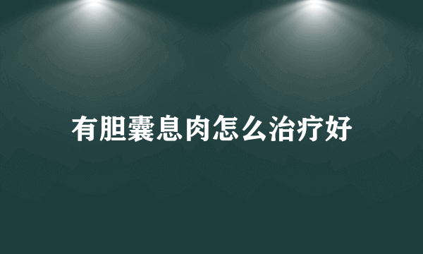 有胆囊息肉怎么治疗好