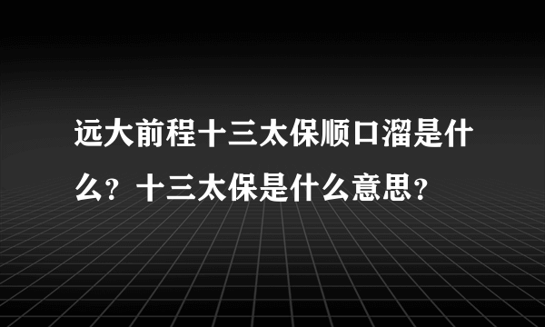 远大前程十三太保顺口溜是什么？十三太保是什么意思？
