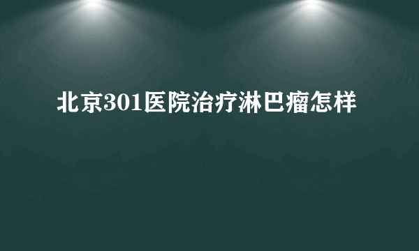 北京301医院治疗淋巴瘤怎样