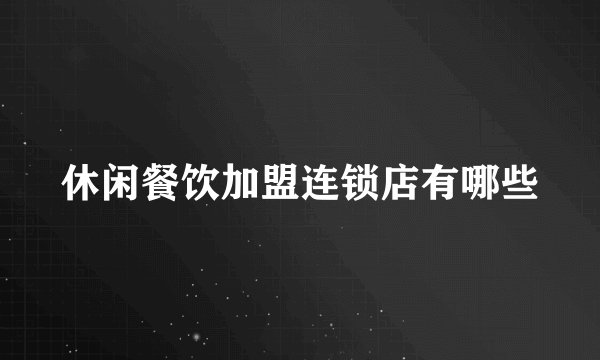 休闲餐饮加盟连锁店有哪些