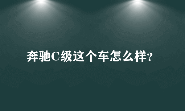 奔驰C级这个车怎么样？