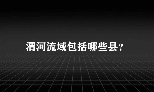 渭河流域包括哪些县？