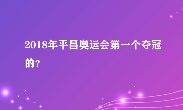 2018年平昌奥运会第一个夺冠的？