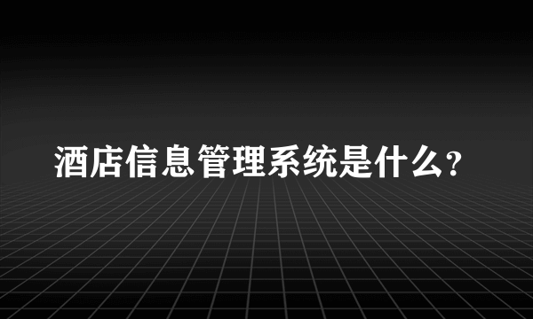 酒店信息管理系统是什么？