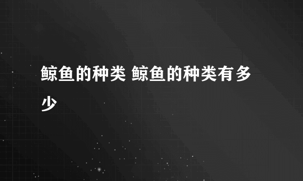 鲸鱼的种类 鲸鱼的种类有多少