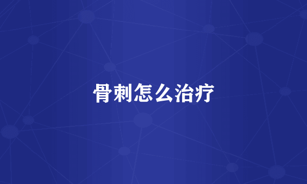 骨刺怎么治疗