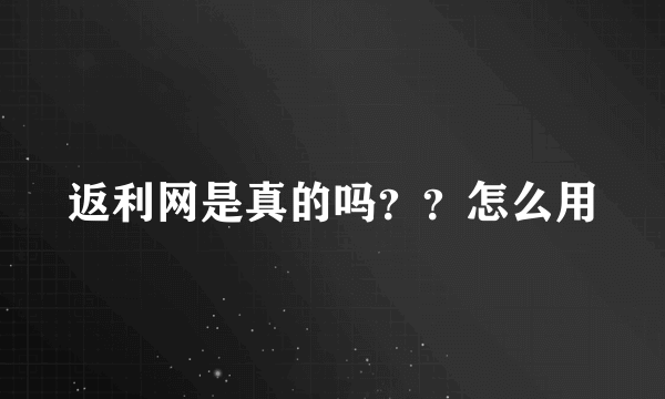 返利网是真的吗？？怎么用