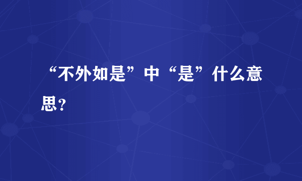 “不外如是”中“是”什么意思？