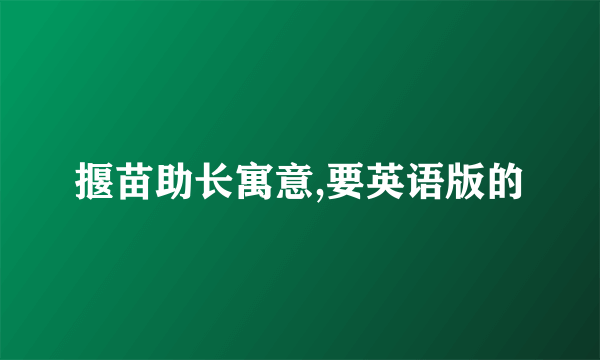 揠苗助长寓意,要英语版的