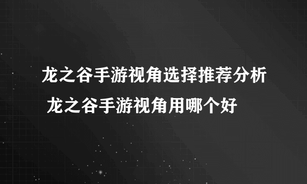 龙之谷手游视角选择推荐分析 龙之谷手游视角用哪个好