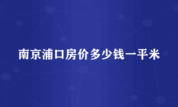 南京浦口房价多少钱一平米