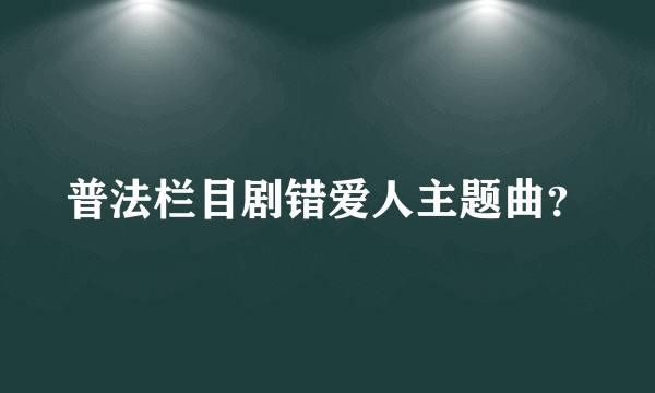 普法栏目剧错爱人主题曲？