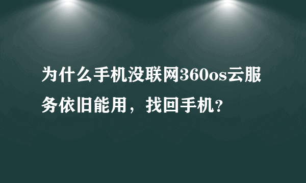 为什么手机没联网360os云服务依旧能用，找回手机？