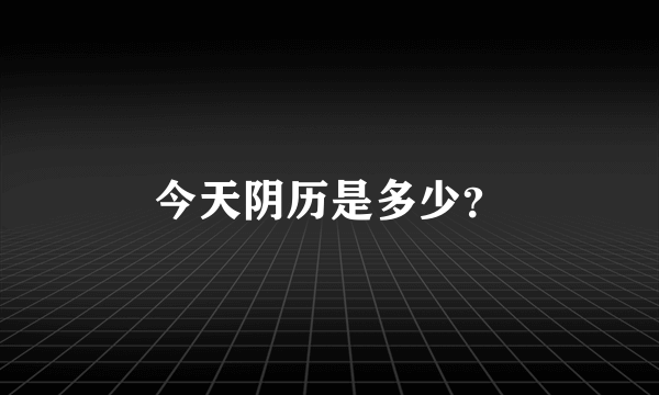 今天阴历是多少？