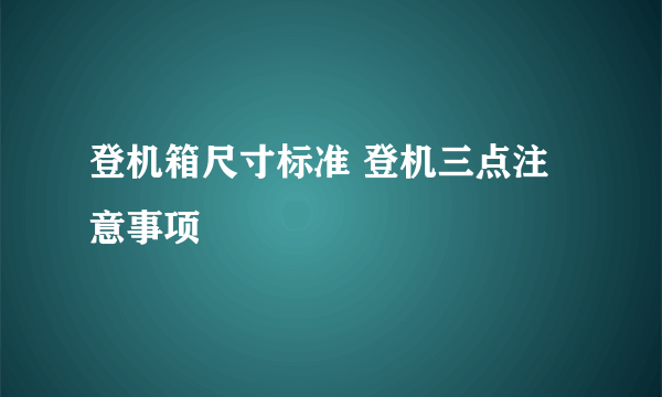 登机箱尺寸标准 登机三点注意事项