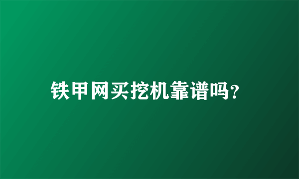 铁甲网买挖机靠谱吗？