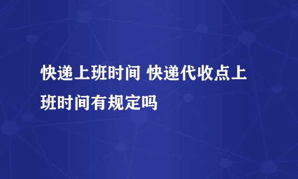 快递上班时间 快递代收点上班时间有规定吗