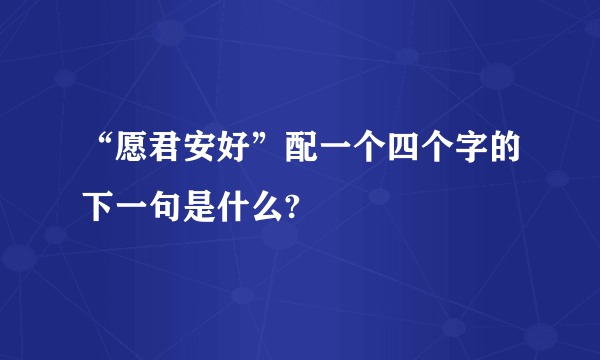 “愿君安好”配一个四个字的下一句是什么?