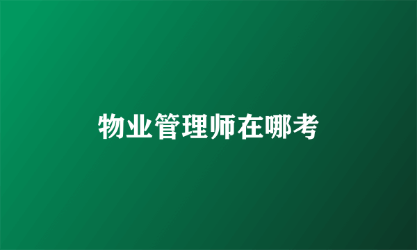 物业管理师在哪考