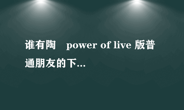 谁有陶喆power of live 版普通朋友的下载地址？？？