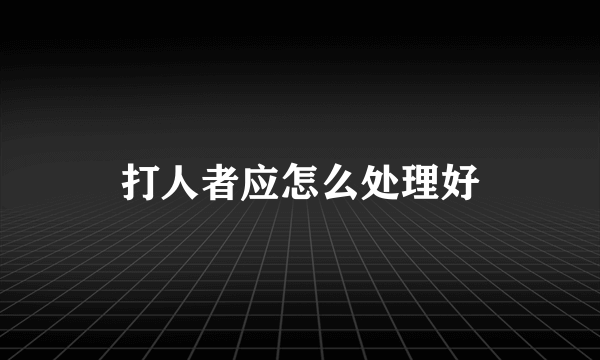 打人者应怎么处理好