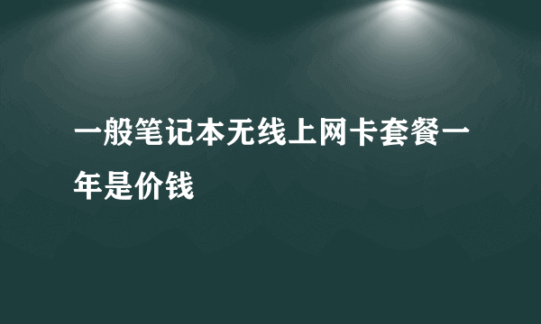 一般笔记本无线上网卡套餐一年是价钱