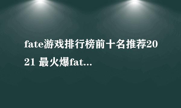 fate游戏排行榜前十名推荐2021 最火爆fate游戏有哪些