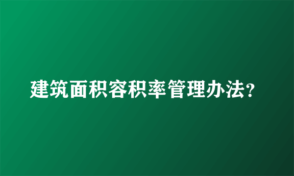 建筑面积容积率管理办法？