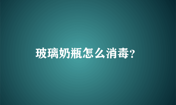 玻璃奶瓶怎么消毒？