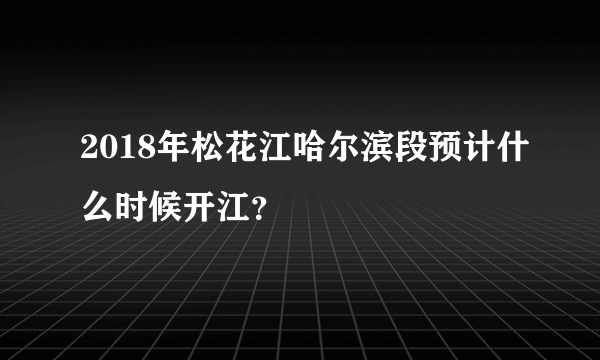 2018年松花江哈尔滨段预计什么时候开江？